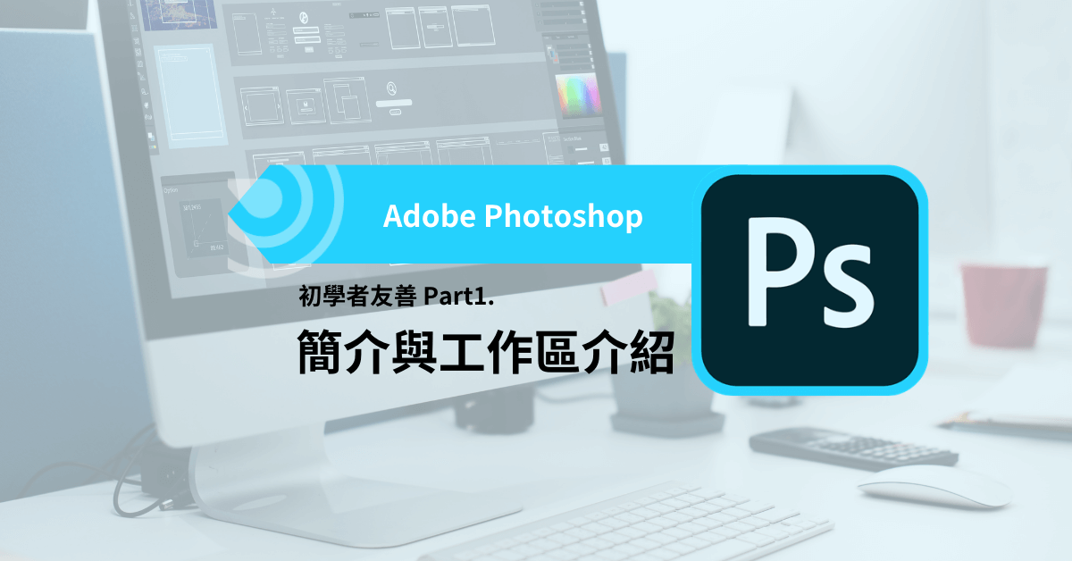 設計軟體入門指南 – Photoshop：初學者友善 – 簡介與工作區介紹